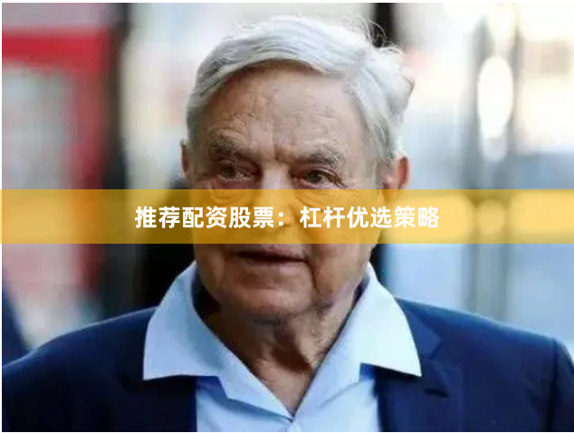 推荐配资股票：杠杆优选策略