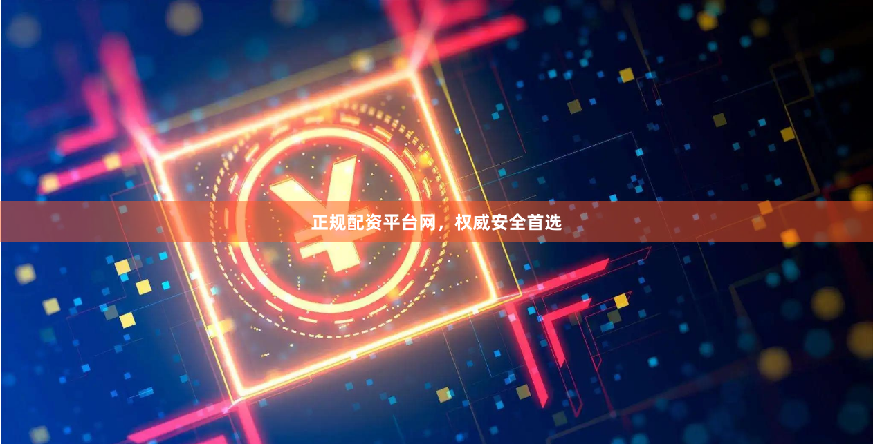 正规配资平台网，权威安全首选