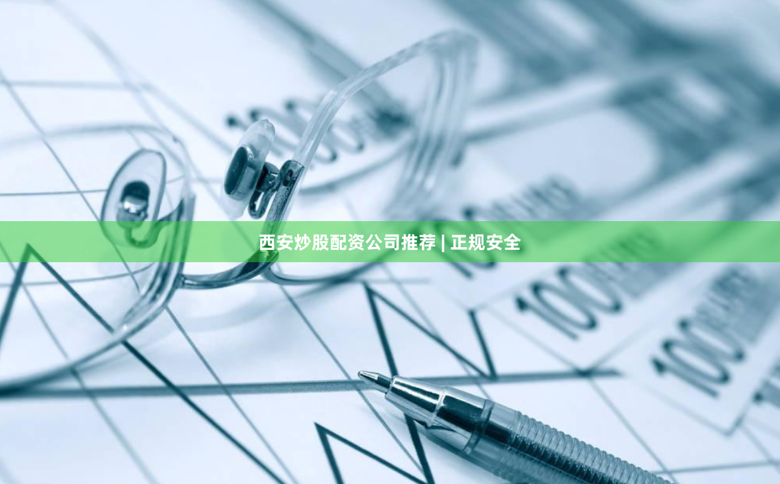 西安炒股配资公司推荐 | 正规安全