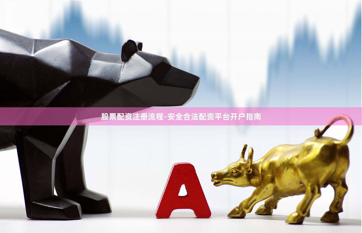 股票配资注册流程-安全合法配资平台开户指南