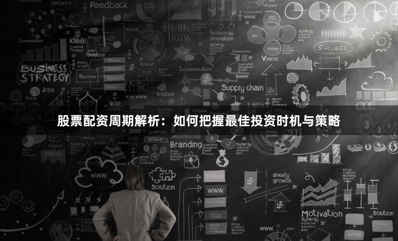 股票配资周期解析：如何把握最佳投资时机与策略