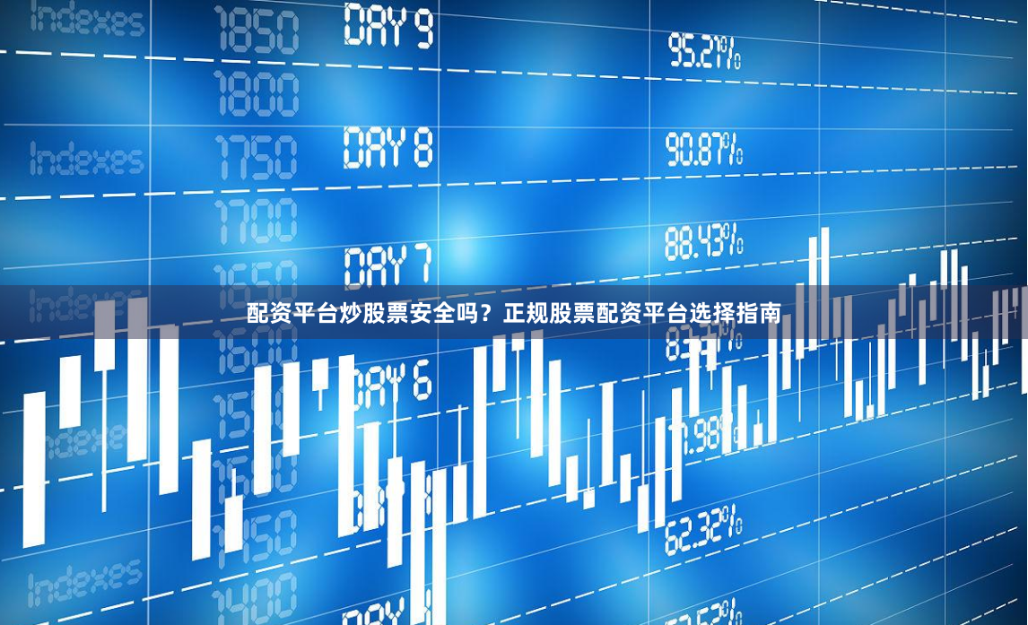 配资平台炒股票安全吗？正规股票配资平台选择指南