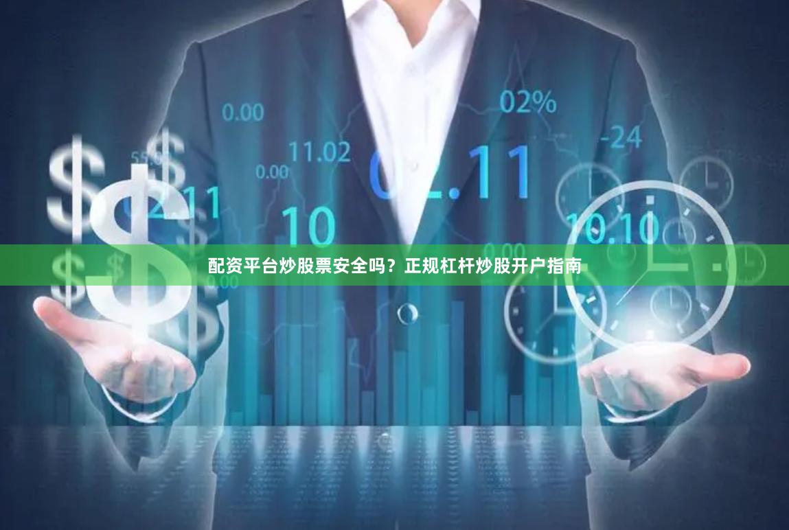 配资平台炒股票安全吗？正规杠杆炒股开户指南
