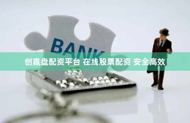 创赢盘配资平台 在线股票配资 安全高效