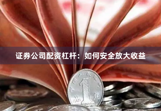 证券公司配资杠杆:如何安全放大收益