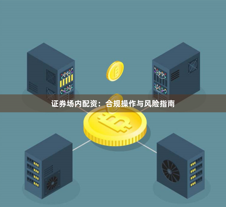 证券场内配资：合规操作与风险指南