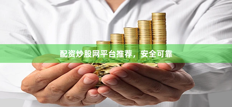 配资炒股网平台推荐，安全可靠