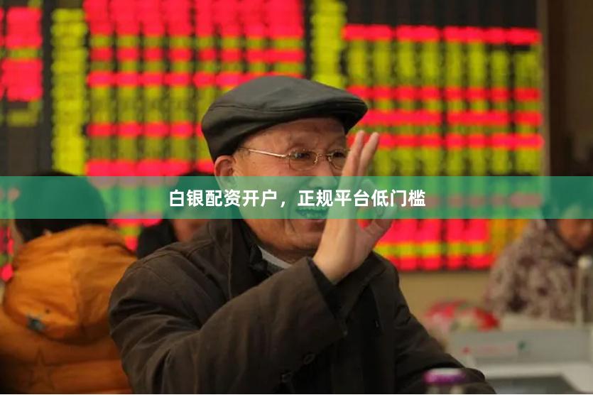 白银配资开户,正规平台低门槛