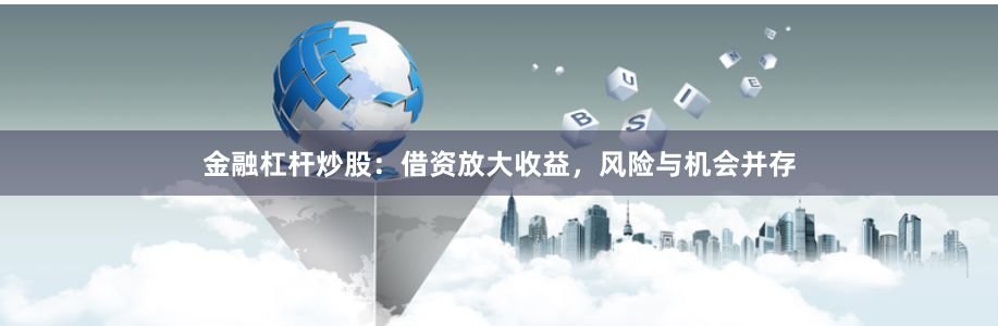 金融杠杆炒股：借资放大收益，风险与机会并存