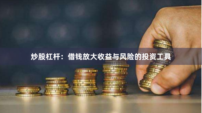 炒股杠杆：借钱放大收益与风险的投资工具