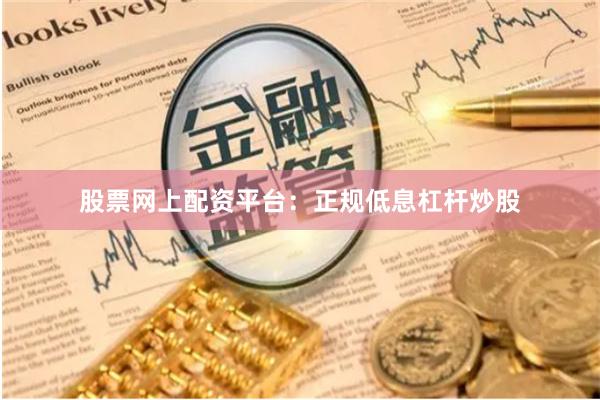 股票网上配资平台：正规低息杠杆炒股