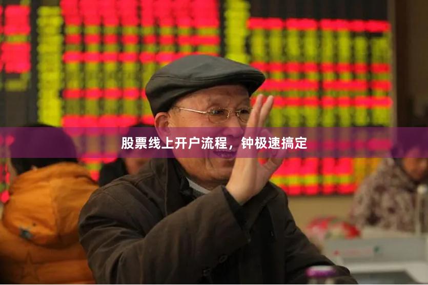股票线上开户流程，钟极速搞定