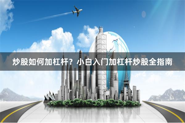 炒股如何加杠杆？小白入门加杠杆炒股全指南