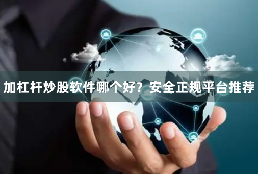 加杠杆炒股软件哪个好？安全正规平台推荐