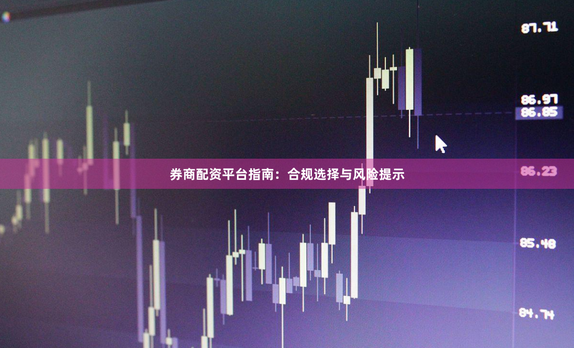 券商配资平台指南：合规选择与风险提示