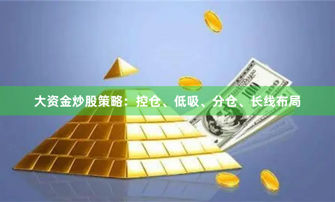 大资金炒股策略：控仓、低吸、分仓、长线布局