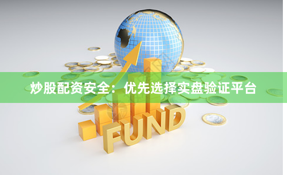 炒股配资安全：优先选择实盘验证平台