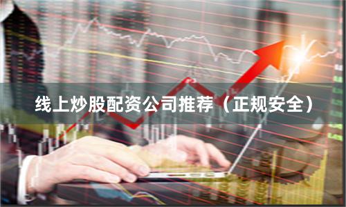 线上炒股配资公司推荐（正规安全）