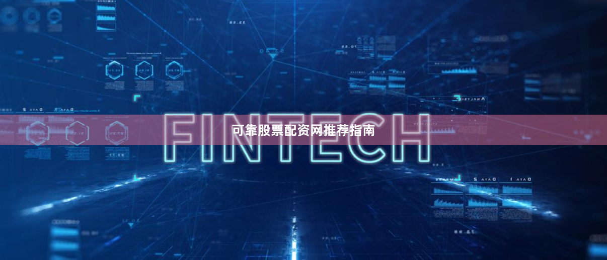 可靠股票配资网推荐指南