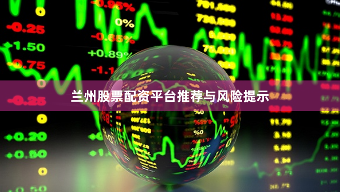 兰州股票配资平台推荐与风险提示
