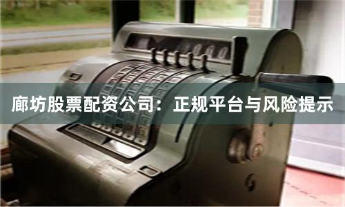 廊坊股票配资公司:正规平台与风险提示