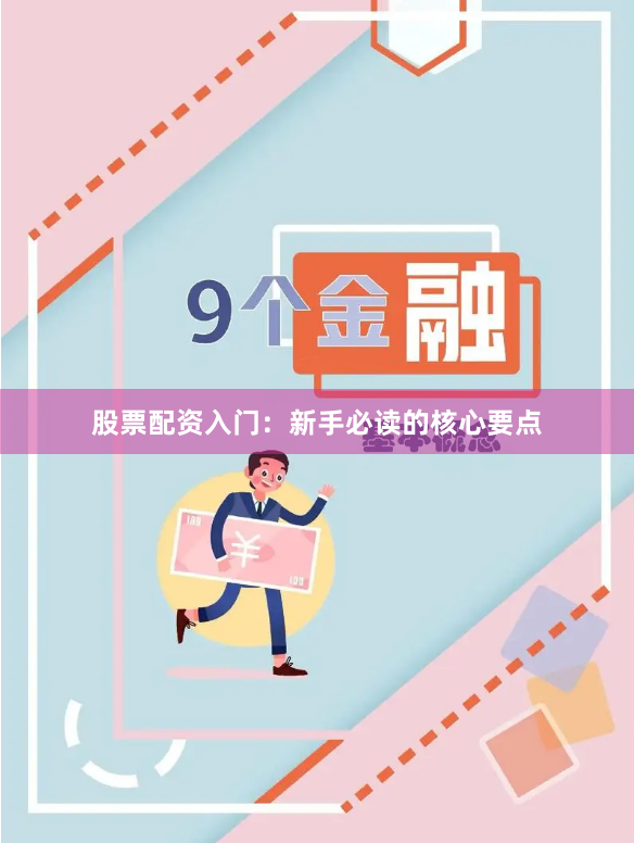 股票配资入门：新手必读的核心要点