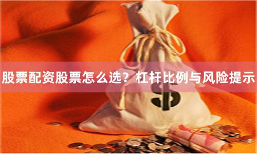 股票配资股票怎么选？杠杆比例与风险提示