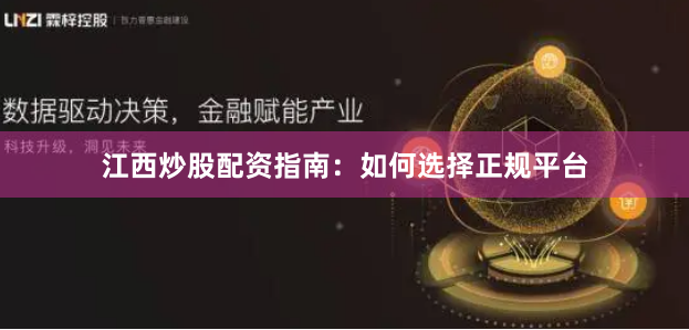 江西炒股配资指南：如何选择正规平台