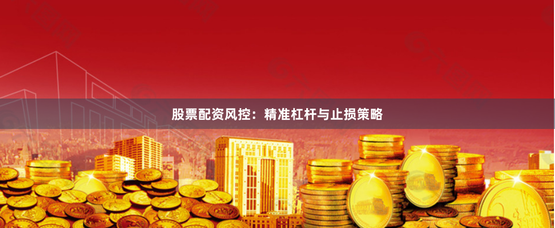 股票配资风控：精准杠杆与止损策略